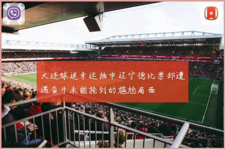 大连球迷幸运抽中辽宁德比票却遭遇黄牛未能抢到的尴尬局面